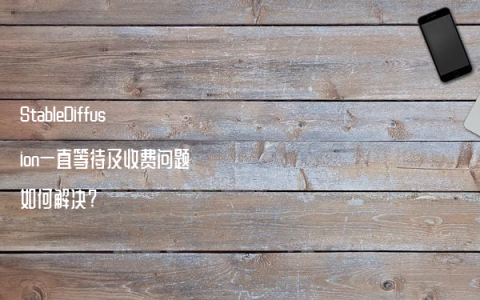 StableDiffusion一直等待及收费问题如何解决?