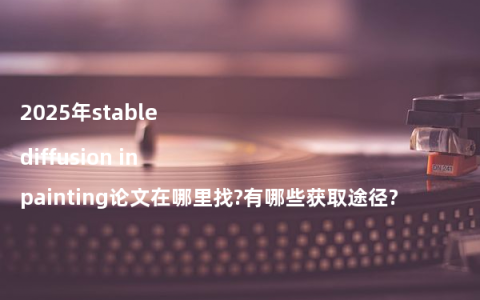 2025年stable diffusion inpainting论文在哪里找?有哪些获取途径?