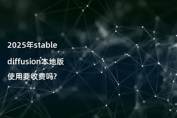 2025年stable diffusion本地版使用要收费吗?