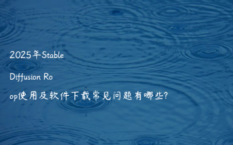 2025年Stable Diffusion Roop使用及软件下载常见问题有哪些?