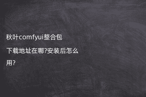 秋叶comfyui整合包下载地址在哪?安装后怎么用?