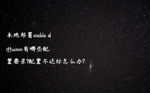 本地部署stable diffusion有哪些配置要求?配置不达标怎么办?
