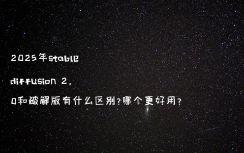 2025年stable diffusion 2.0和破解版有什么区别?哪个更好用?