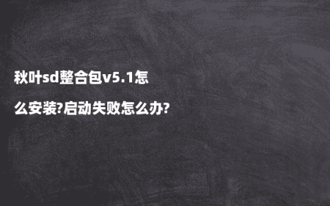 秋叶sd整合包v5.1怎么安装?启动失败怎么办?