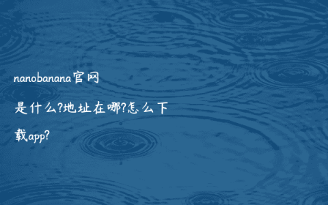 nanobanana官网是什么?地址在哪?怎么下载app?