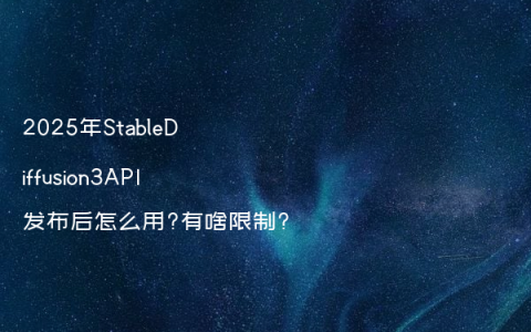 2025年StableDiffusion3API发布后怎么用?有啥限制?