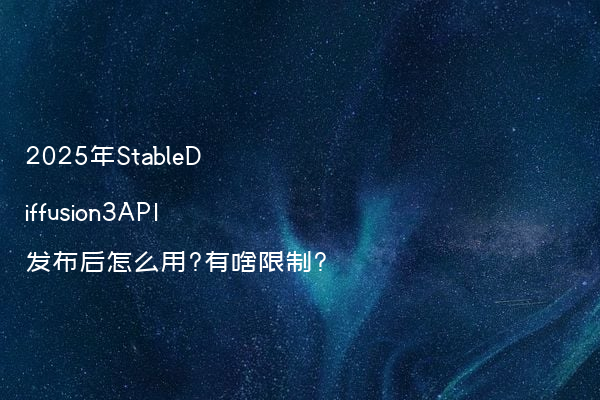 2025年StableDiffusion3API发布后怎么用?有啥限制?