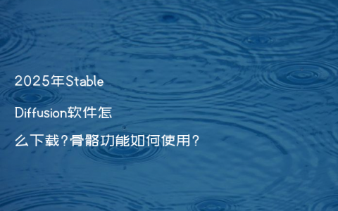 2025年Stable Diffusion软件怎么下载?骨骼功能如何使用?