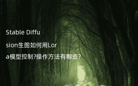 Stable Diffusion生图如何用Lora模型控制?操作方法有哪些?