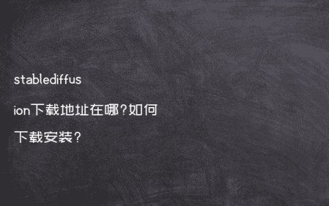 stablediffusion下载地址在哪?如何下载安装?