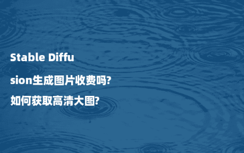Stable Diffusion生成图片收费吗?如何获取高清大图?