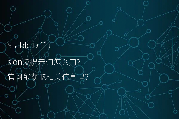 Stable Diffusion反提示词怎么用?官网能获取相关信息吗?