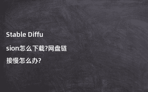 Stable Diffusion怎么下载?网盘链接慢怎么办?