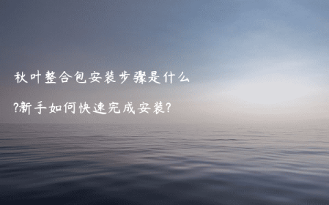 秋叶整合包安装步骤是什么?新手如何快速完成安装?