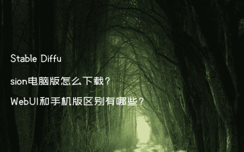 Stable Diffusion电脑版怎么下载?WebUI和手机版区别有哪些?