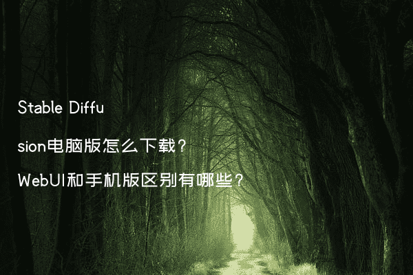 Stable Diffusion电脑版怎么下载?WebUI和手机版区别有哪些?
