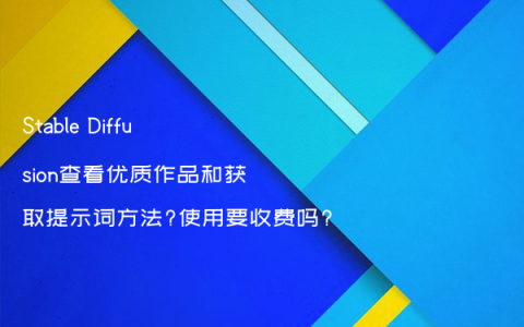 Stable Diffusion查看优质作品和获取提示词方法?使用要收费吗?
