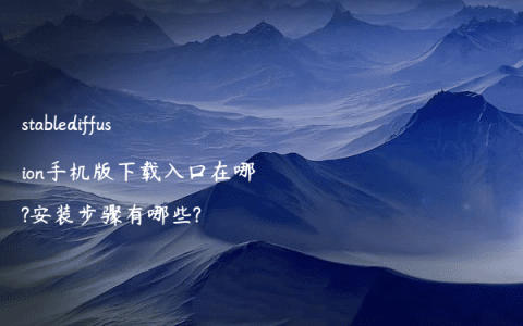 stablediffusion手机版下载入口在哪?安装步骤有哪些?