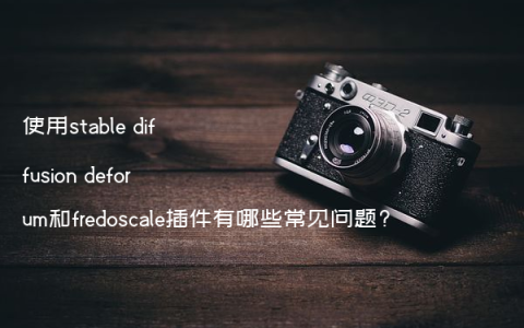 使用stable diffusion deforum和fredoscale插件有哪些常见问题?