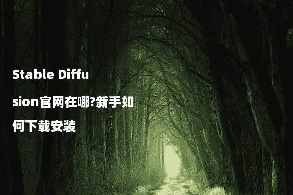 Stable Diffusion官网在哪?新手如何下载安装