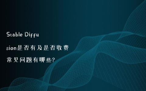 Stable Diffusion是否有及是否收费常见问题有哪些?