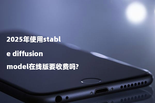 2025年使用stable diffusion model在线版要收费吗?
