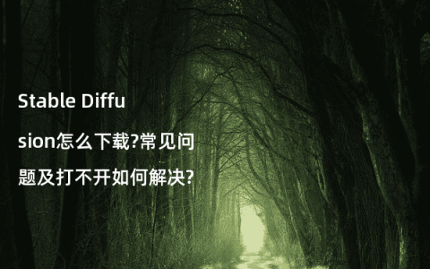 Stable Diffusion怎么下载?常见问题及打不开如何解决?