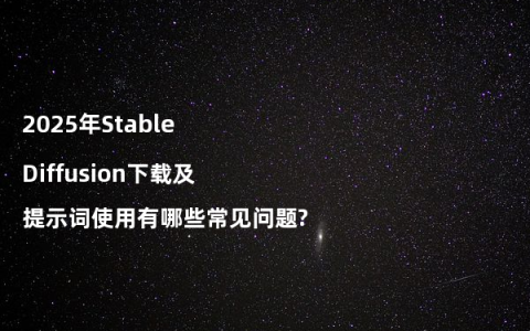 2025年Stable Diffusion下载及提示词使用有哪些常见问题?