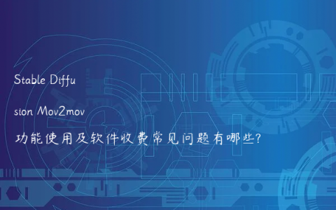 Stable Diffusion Mov2mov功能使用及软件收费常见问题有哪些?