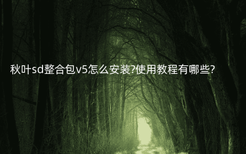 秋叶sd整合包v5怎么安装?使用教程有哪些?