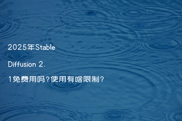 2025年Stable Diffusion 2.1免费用吗?使用有啥限制?