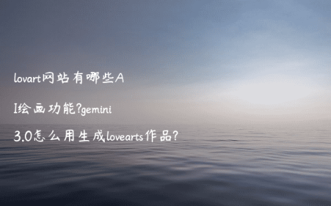 lovart网站有哪些AI绘画功能?gemini3.0怎么用生成lovearts作品?