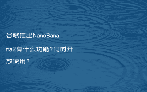 谷歌推出NanoBanana2有什么功能?何时开放使用?