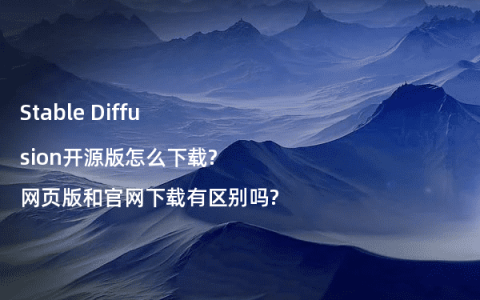 Stable Diffusion开源版怎么下载?网页版和官网下载有区别吗?