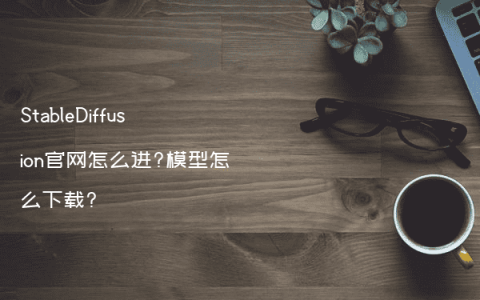 StableDiffusion官网怎么进?模型怎么下载?