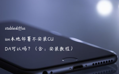 stablediffusion本地部署不安装CUDA可以吗？（含：安装教程）