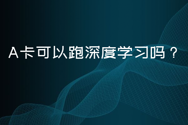 A卡可以跑深度学习吗？