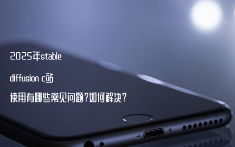 2025年stable diffusion c站使用有哪些常见问题?如何解决?