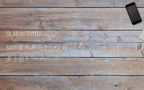 Stable Diffusion要收费吗？一个月多少钱？