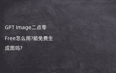 GPT Image二点零Free怎么用?能免费生成图吗?