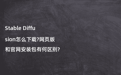 Stable Diffusion怎么下载?网页版和官网安装包有何区别?