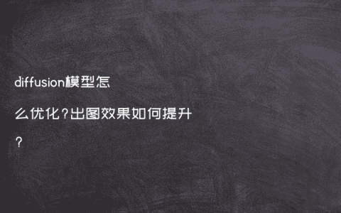 diffusion模型怎么优化?出图效果如何提升?