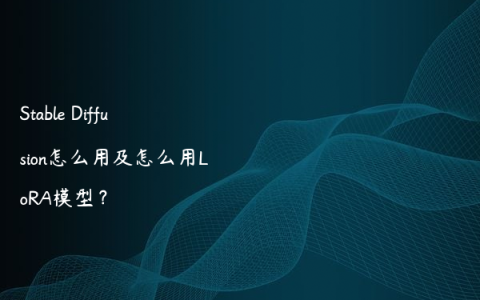 Stable Diffusion怎么用及怎么用LoRA模型？
