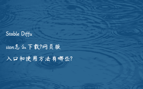 Stable Diffusion怎么下载?网页版入口和使用方法有哪些?