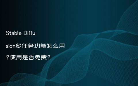 Stable Diffusion多任务功能怎么用?使用是否免费?