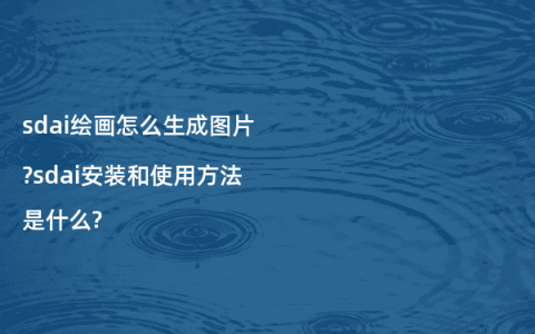 sdai绘画怎么生成图片?sdai安装和使用方法是什么?