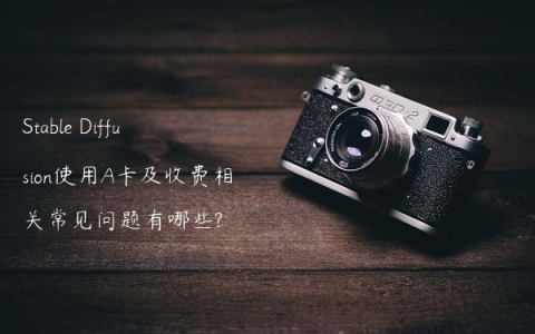 Stable Diffusion使用A卡及收费相关常见问题有哪些?
