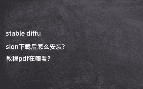 stable diffusion下载后怎么安装?教程pdf在哪看?