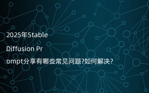 2025年Stable Diffusion Prompt分享有哪些常见问题?如何解决?