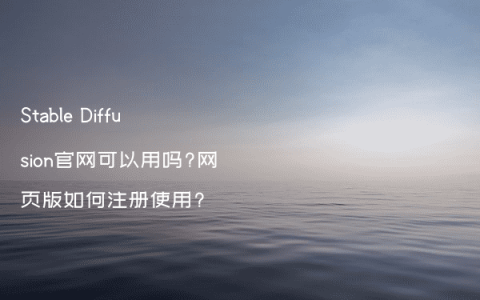 Stable Diffusion官网可以用吗?网页版如何注册使用?